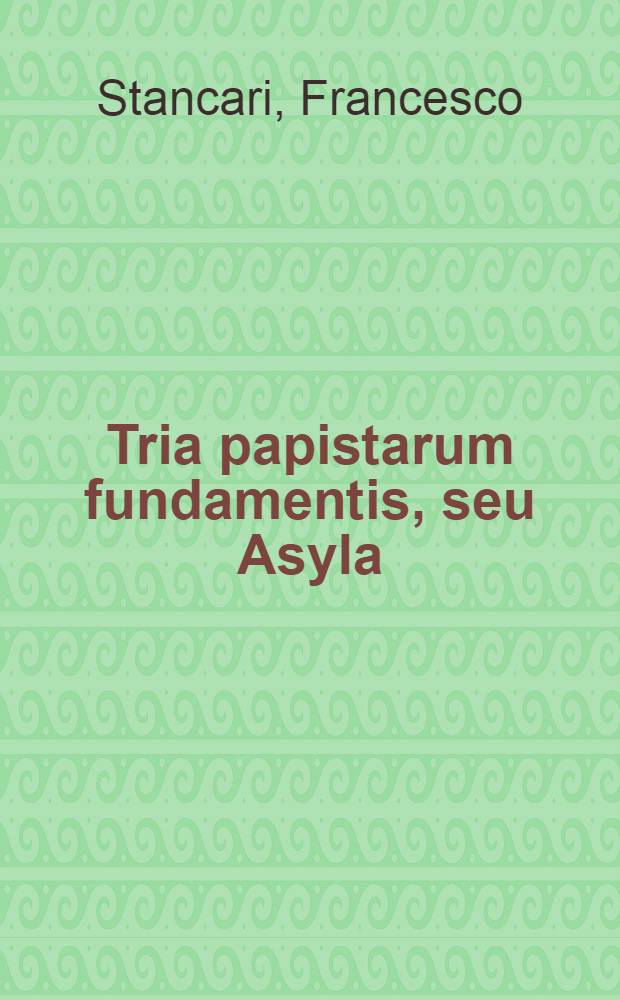 Tria papistarum fundamentis, seu Asyla