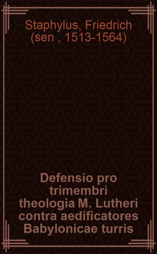 Defensio pro trimembri theologia M. Lutheri contra aedificatores Babylonicae turris