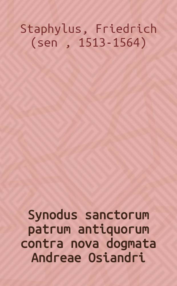 Synodus sanctorum patrum antiquorum contra nova dogmata Andreae Osiandri