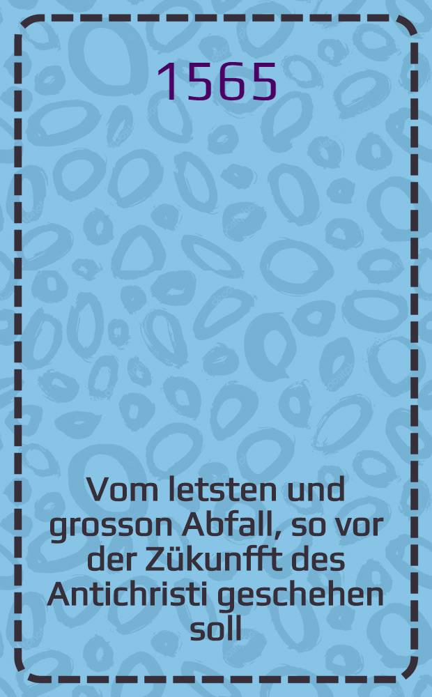 Vom letsten und grosson Abfall, so vor der Zükunfft des Antichristi geschehen soll
