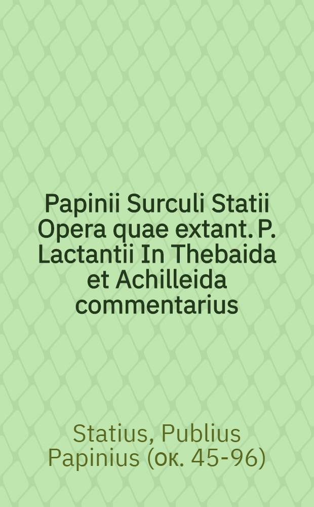 Papinii Surculi Statii Opera quae extant. P. Lactantii In Thebaida et Achilleida commentarius