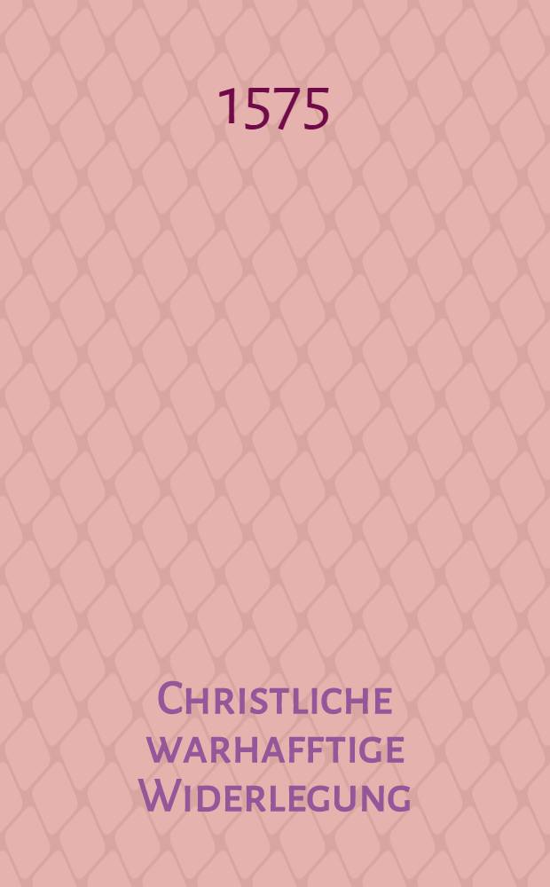 Christliche warhafftige Widerlegung