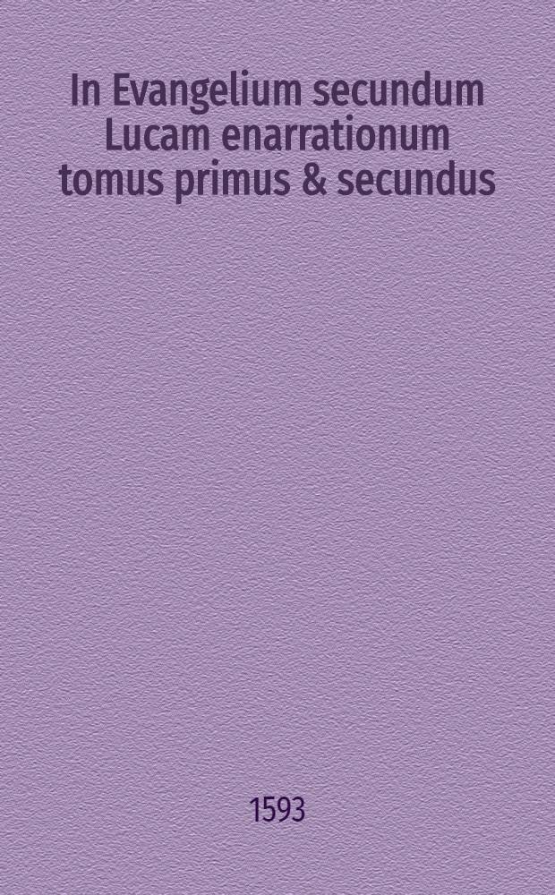 In Evangelium secundum Lucam enarrationum tomus primus & secundus