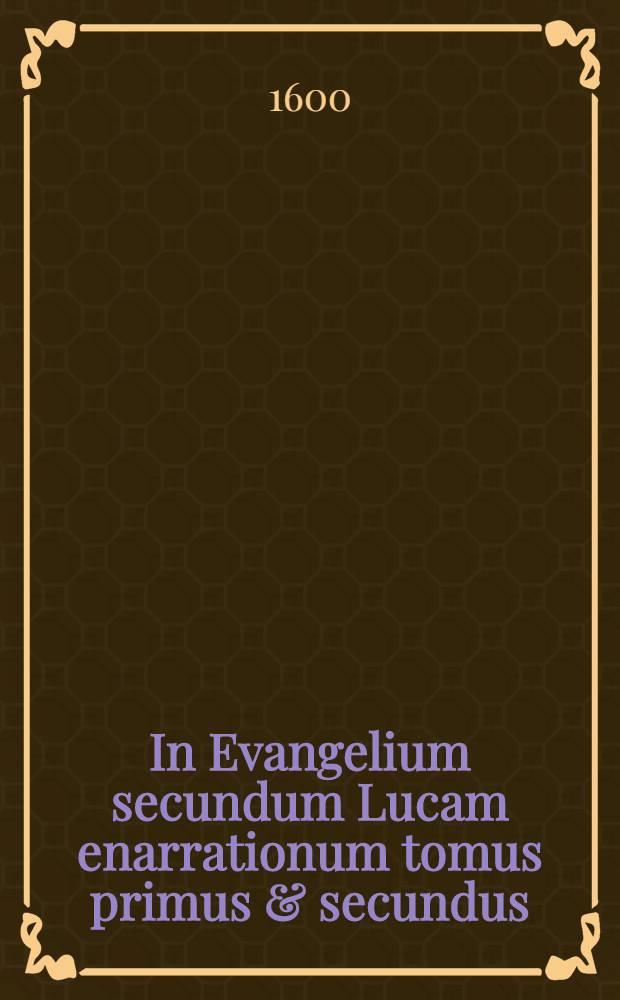 In Evangelium secundum Lucam enarrationum tomus primus & secundus