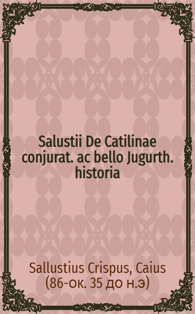 Salustii De Catilinae conjurat. ac bello Jugurth. historia