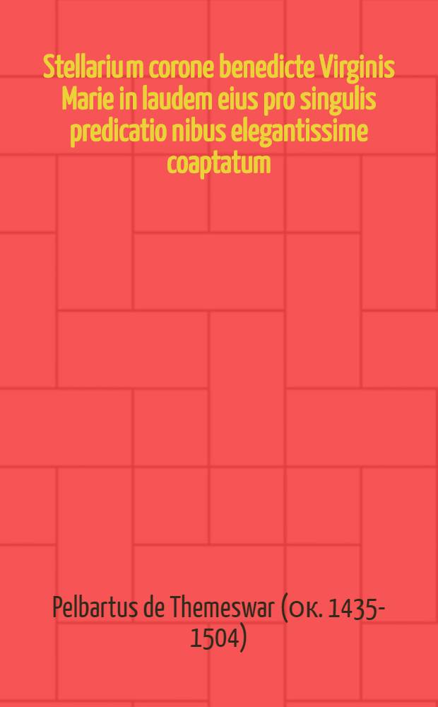 [Stellariu[m] corone benedicte Virginis Marie in laudem eius pro singulis predicatio[n]ibus elegantissime coaptatum]
