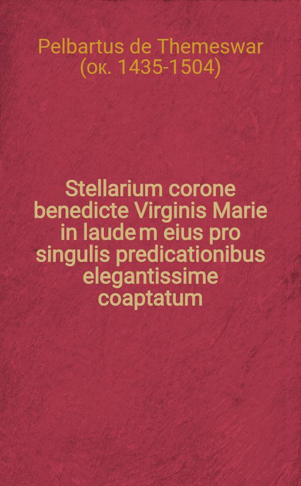Stellarium corone benedicte Virginis Marie in laude[m] eius pro singulis predicationibus elegantissime coaptatum