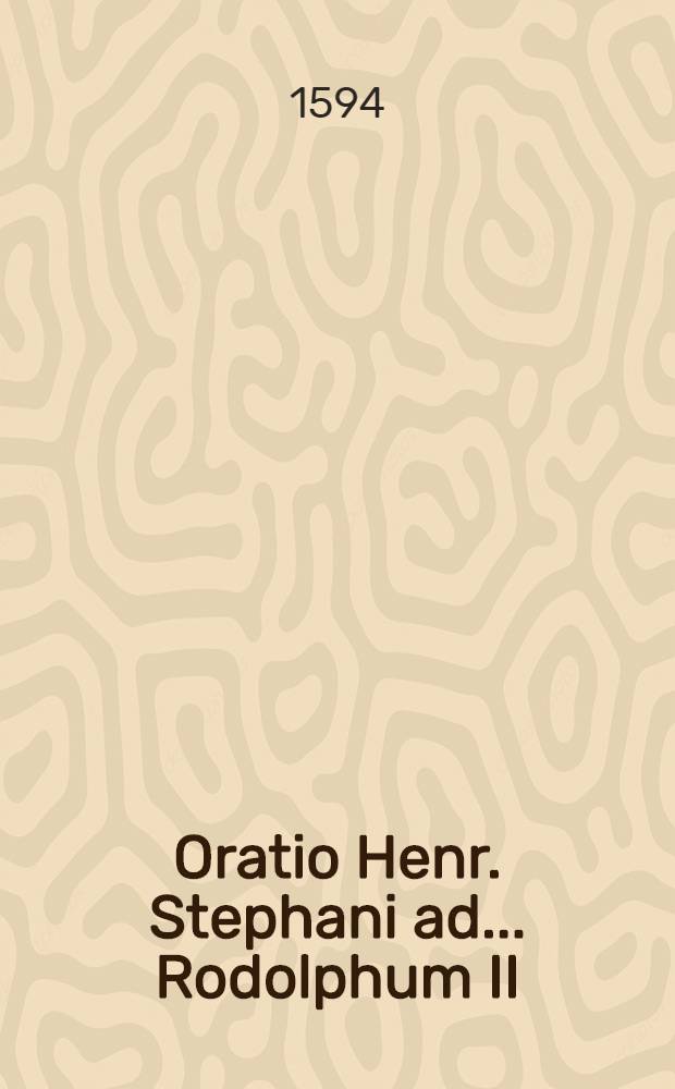 Oratio Henr. Stephani ad ... Rodolphum II