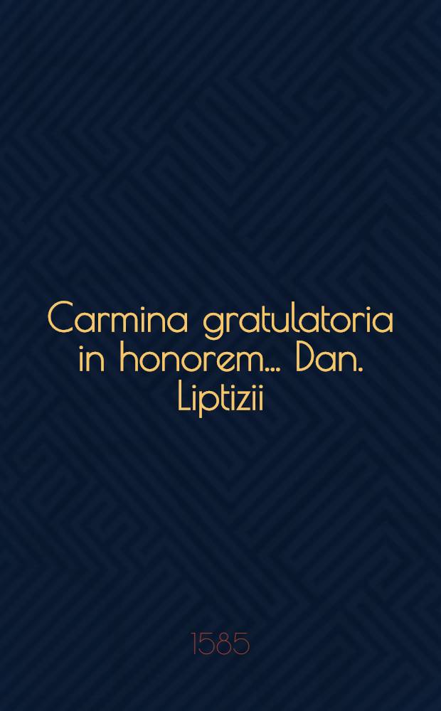 Carmina gratulatoria in honorem ... Dan. Liptizii