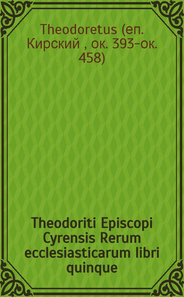 Theodoriti Episcopi Cyrensis Rerum ecclesiasticarum libri quinque