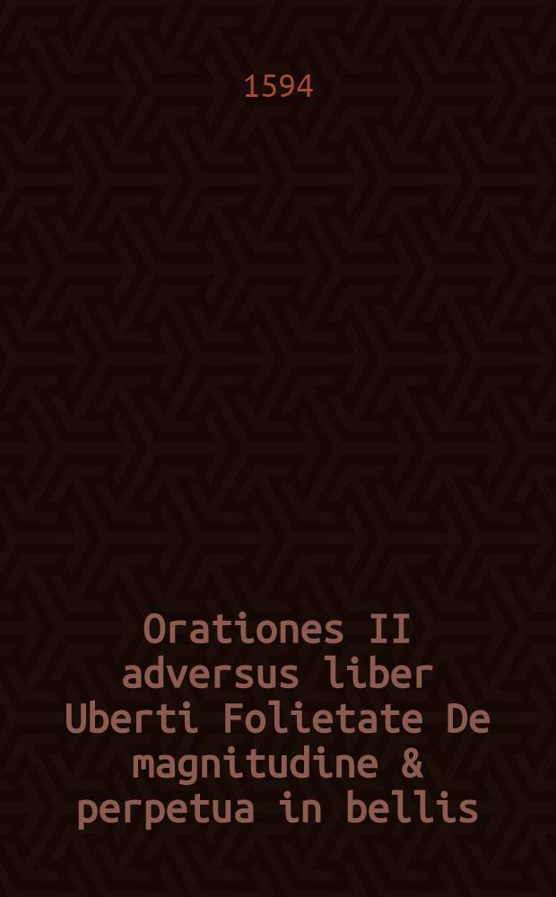 Orationes II adversus liber Uberti Folietate De magnitudine & perpetua in bellis; Ad expeditionem in Turcas fortiter per sequendam exhortatoria