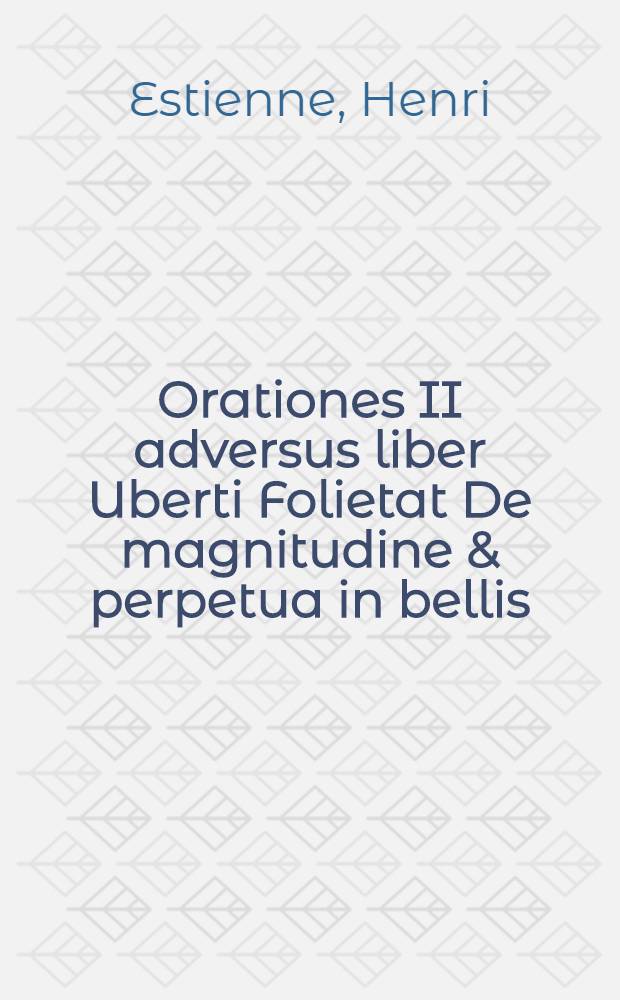 Orationes II adversus liber Uberti Folietat De magnitudine & perpetua in bellis; Ad expeditionem in Turcas fortiter per sequendam exhortatoria
