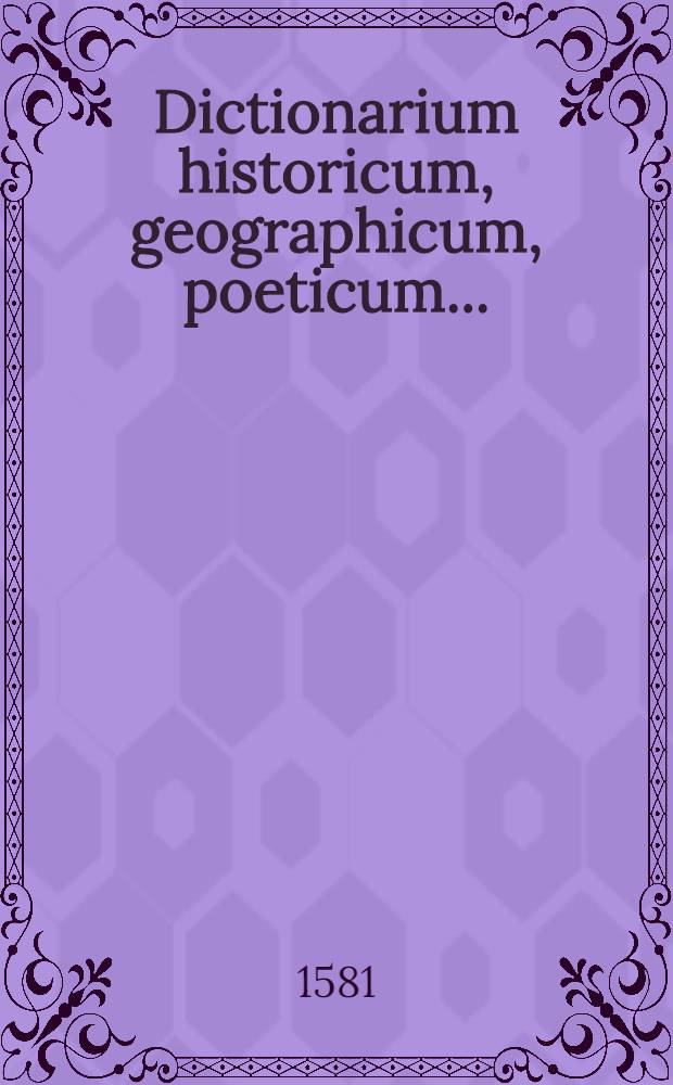 Dictionarium historicum, geographicum, poeticum ...