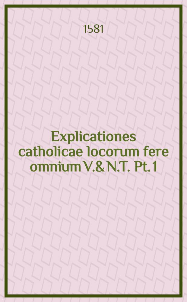Explicationes catholicae locorum fere omnium V.& N.T. Pt. 1