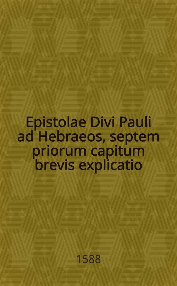 Epistolae Divi Pauli ad Hebraeos, septem priorum capitum brevis explicatio