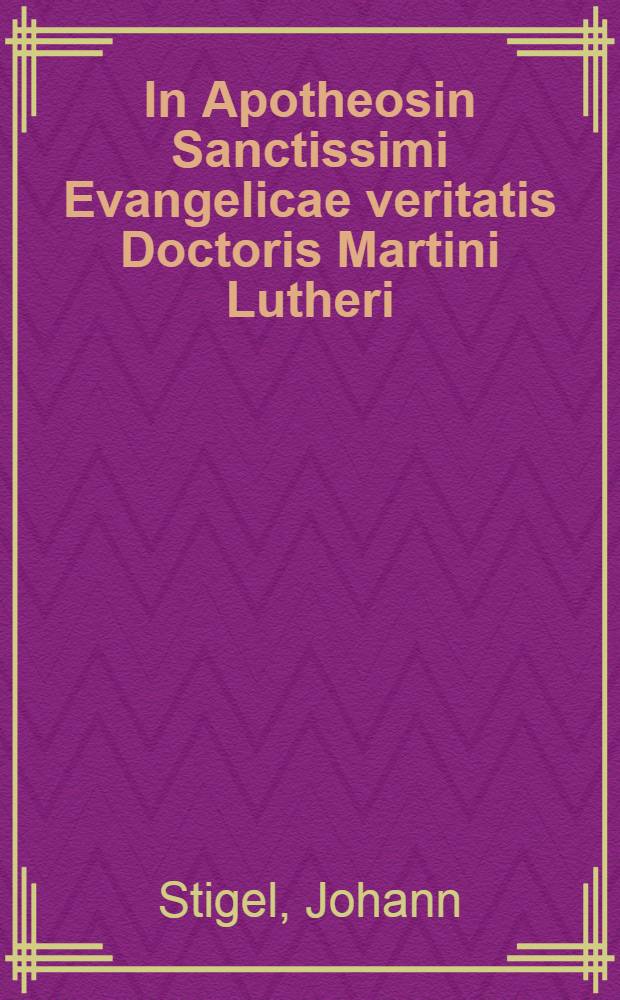 In Apotheosin Sanctissimi Evangelicae veritatis Doctoris Martini Lutheri