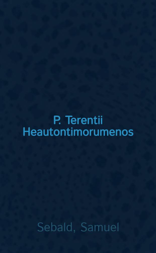 P. Terentii Heautontimorumenos: in eam praelectiones logicae: quibus moralis ac naturalis doctrinae