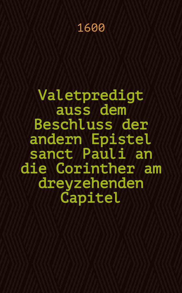 Valetpredigt auss dem Beschluss der andern Epistel sanct Pauli an die Corinther am dreyzehenden Capitel