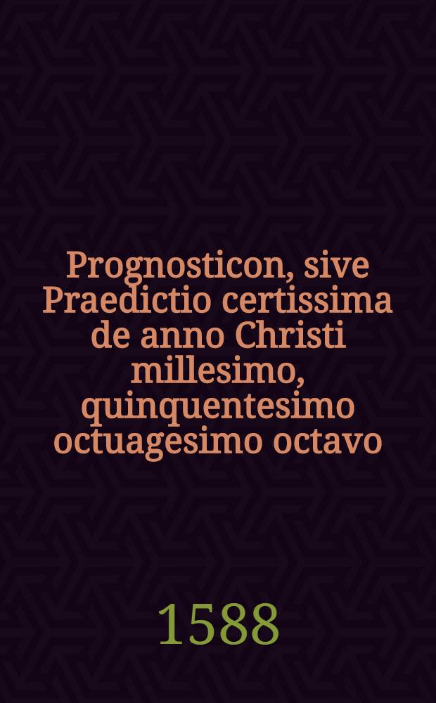 Prognosticon, sive Praedictio certissima de anno Christi millesimo, quinquentesimo octuagesimo octavo