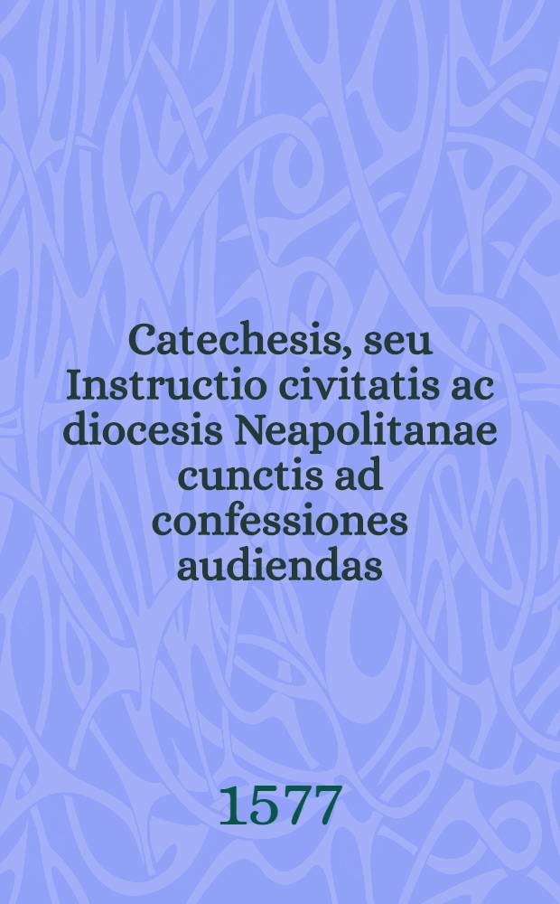 Catechesis, seu Instructio civitatis ac diocesis Neapolitanae cunctis ad confessiones audiendas