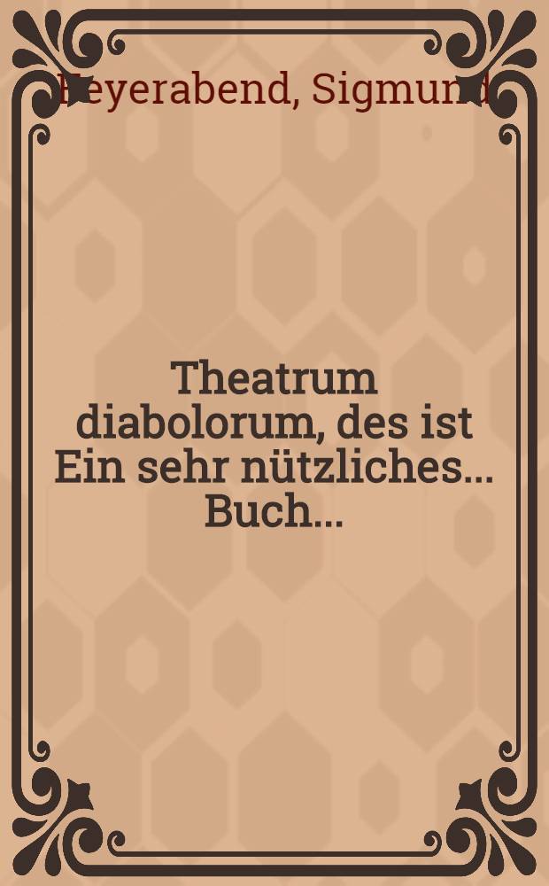 Theatrum diabolorum, des ist Ein sehr n&uuml;tzliches ... Buch ...
