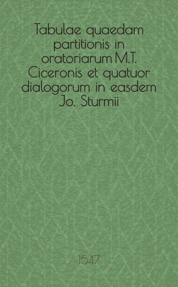 Tabulae quaedam partitionis in oratoriarum M.T. Ciceronis et quatuor dialogorum in easdem Jo. Sturmii
