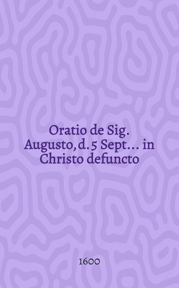 Oratio de Sig. Augusto, d. 5 Sept. ... in Christo defuncto