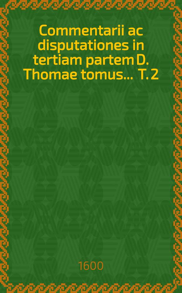 Commentarii ac disputationes in tertiam partem D. Thomae tomus ... T. 2