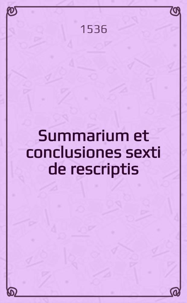 Summarium et conclusiones sexti de rescriptis