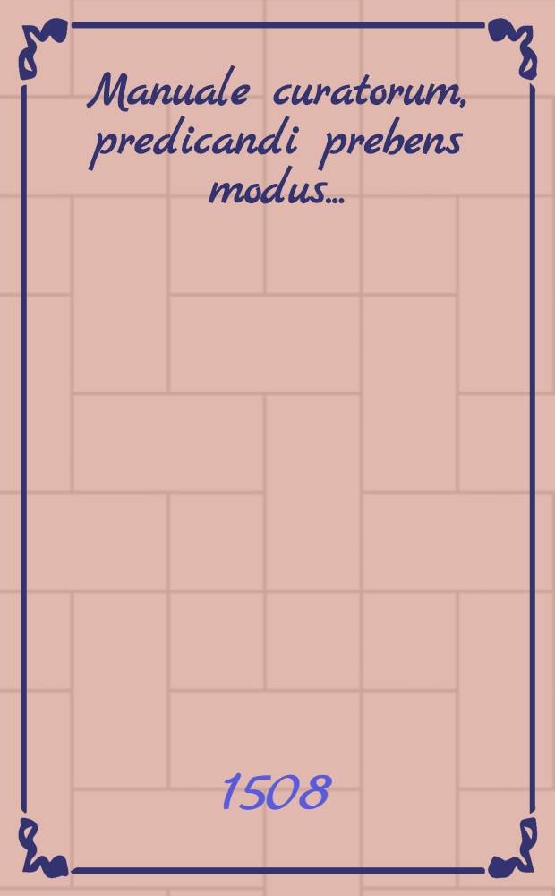 Manuale curatorum, predicandi prebens modus ...