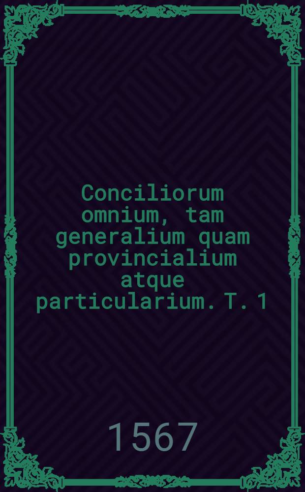 Conciliorum omnium, tam generalium quam provincialium atque particularium. T. 1