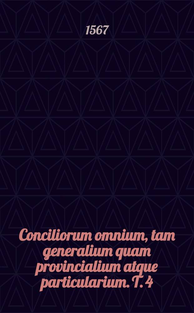 Conciliorum omnium, tam generalium quam provincialium atque particularium. T. 4