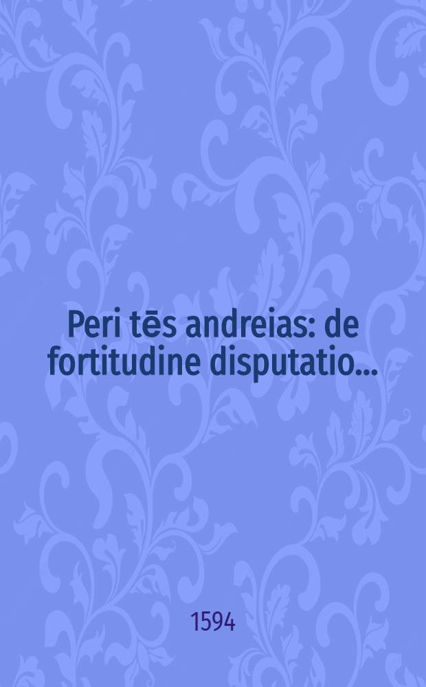 ... Peri tēs andreias : de fortitudine disputatio ..