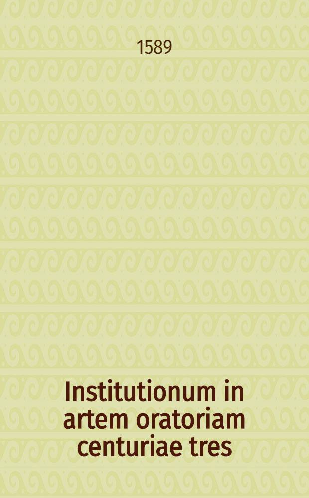 Institutionum in artem oratoriam centuriae tres