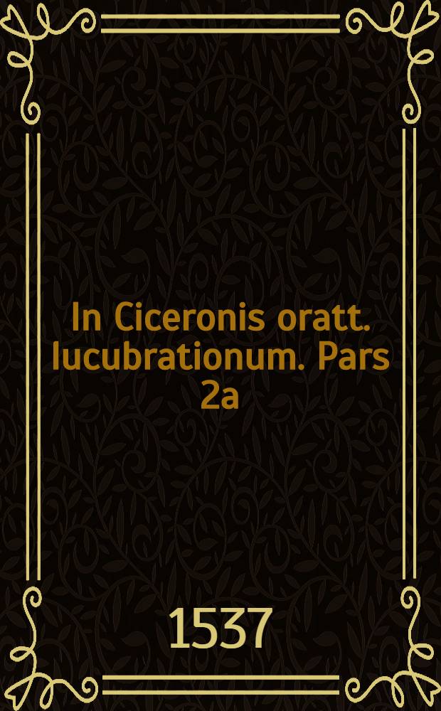 In Ciceronis oratt. lucubrationum. Pars 2a