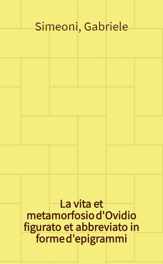 La vita et metamorfosio d'Ovidio figurato et abbreviato in forme d'epigrammi