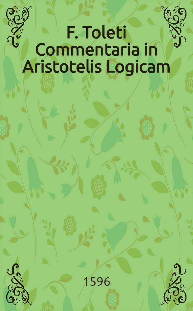 F. Toleti Commentaria in Aristotelis Logicam