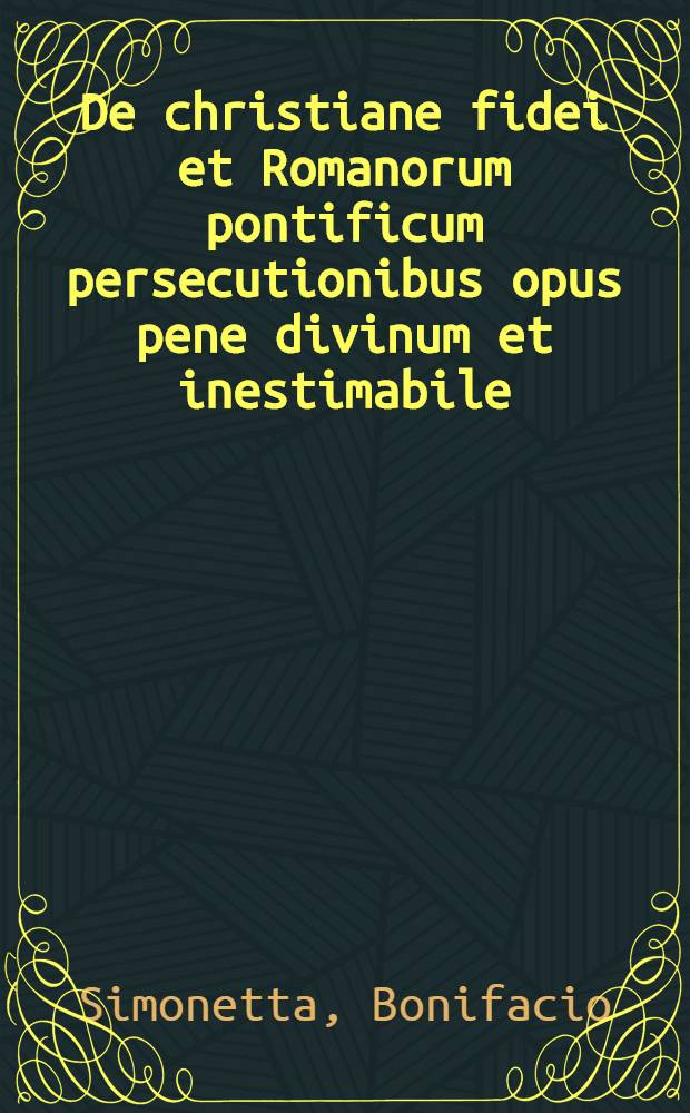 De christiane fidei et Romanorum pontificum persecutionibus opus pene divinum et inestimabile