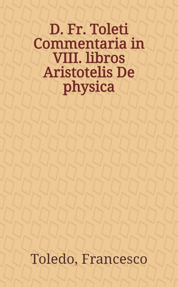 D. Fr. Toleti Commentaria in VIII. libros Aristotelis De physica