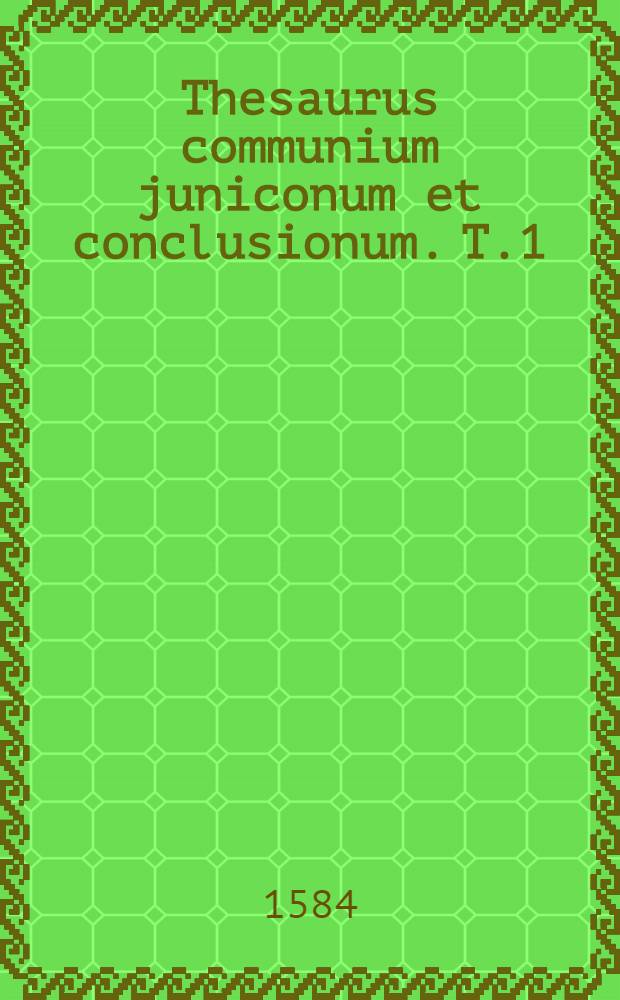 Thesaurus communium juniconum et conclusionum. T.1