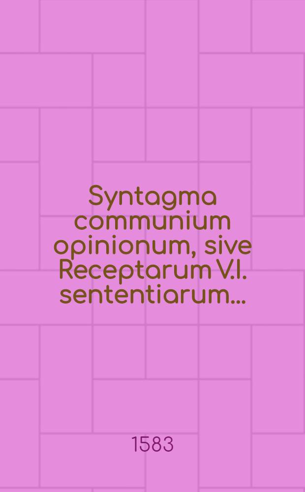 Syntagma communium opinionum, sive Receptarum V.I. sententiarum ...