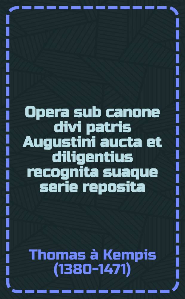Opera sub canone divi patris Augustini aucta et diligentius recognita suaque serie reposita