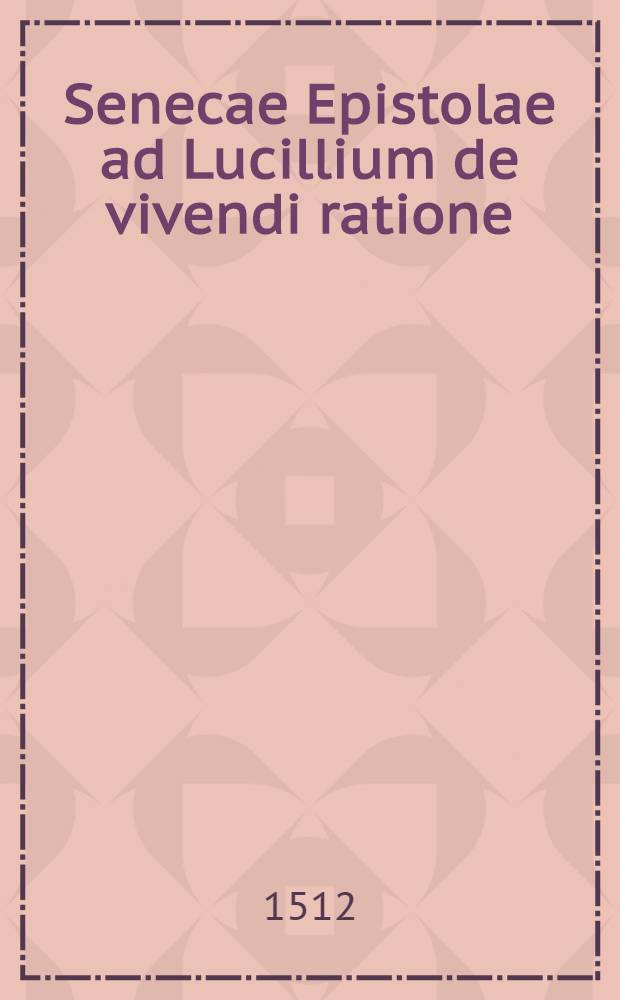 Senecae Epistolae ad Lucillium de vivendi ratione