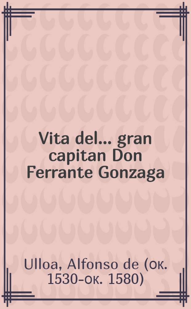 Vita del ... gran capitan Don Ferrante Gonzaga