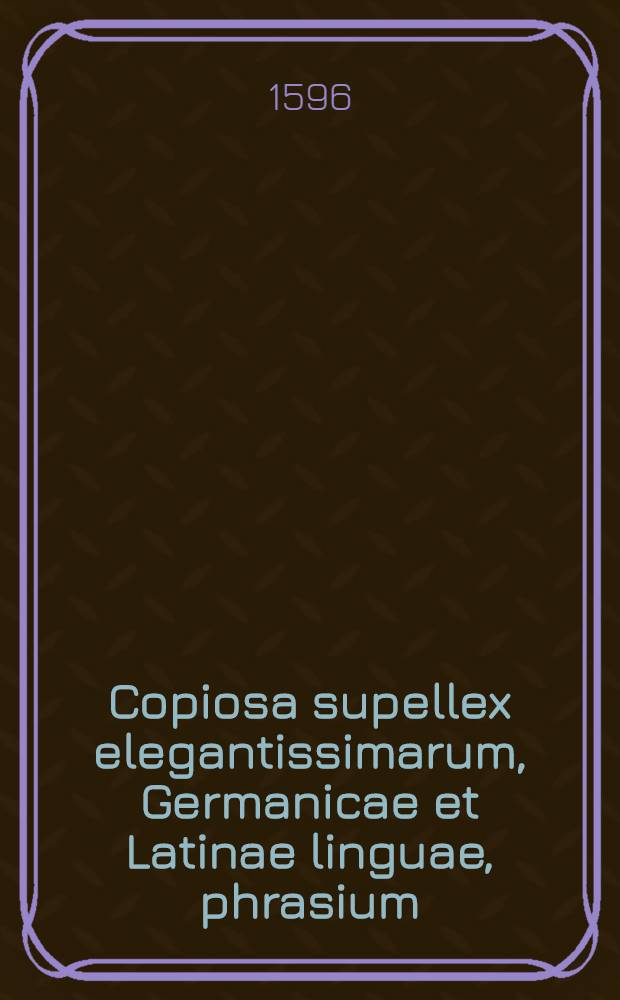Copiosa supellex elegantissimarum, Germanicae et Latinae linguae, phrasium
