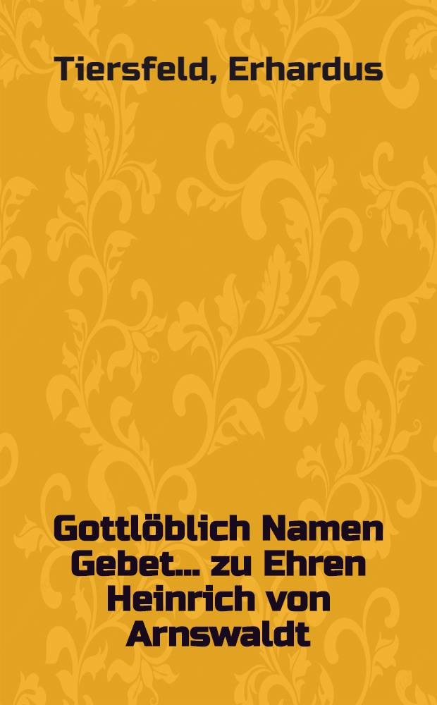 Gottlöblich Namen Gebet ... zu Ehren Heinrich von Arnswaldt