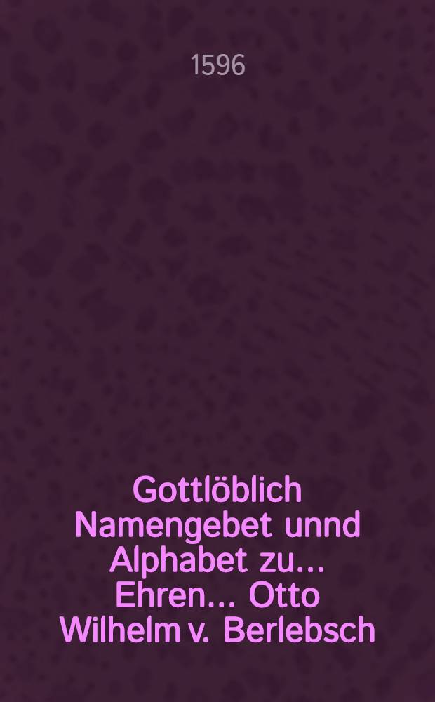 Gottlöblich Namengebet unnd Alphabet zu ... Ehren ... Otto Wilhelm v. Berlebsch