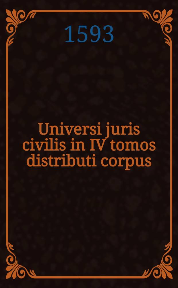 Universi juris civilis in IV tomos distributi corpus: una cum veterum & neotericorum J.C. grossis, facti speciebus seu casibus ...