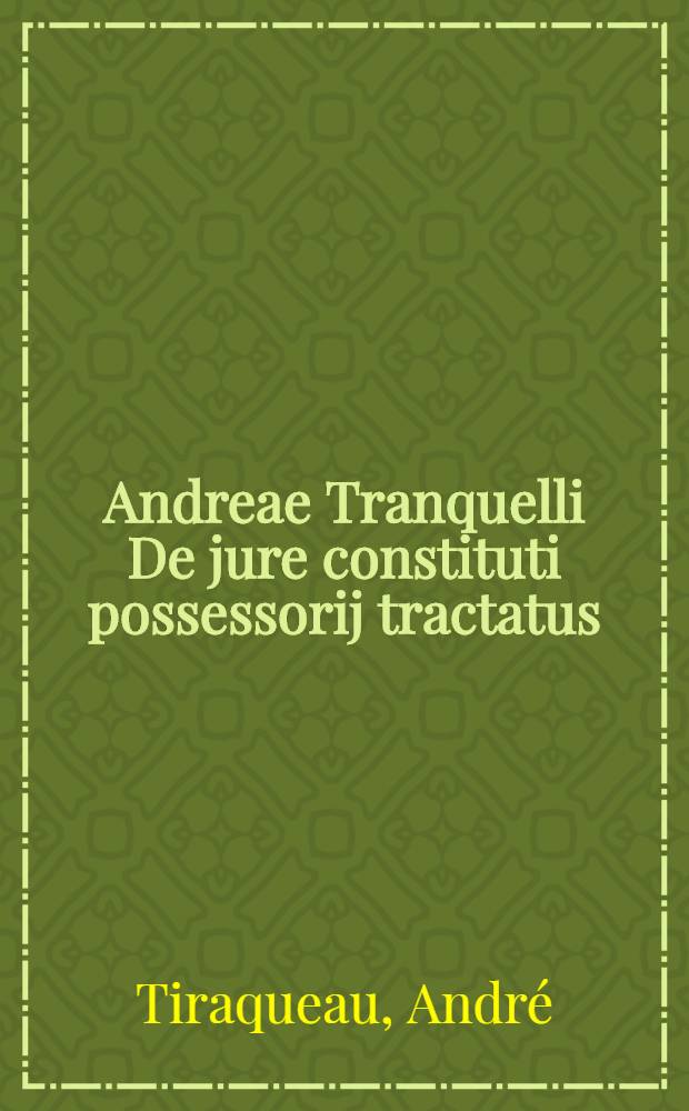 Andreae Tranquelli De jure constituti possessorij tractatus