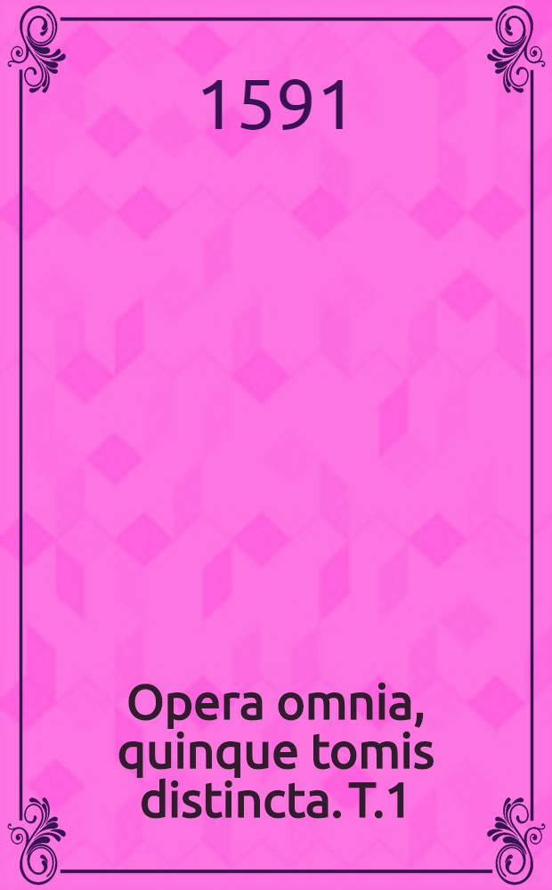 Opera omnia, quinque tomis distincta. T.1